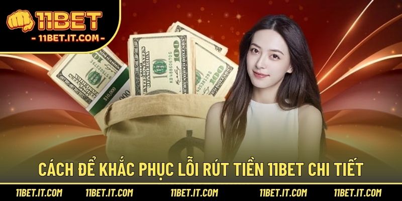 Cách để khắc phục lỗi rút tiền 11BET chi tiết