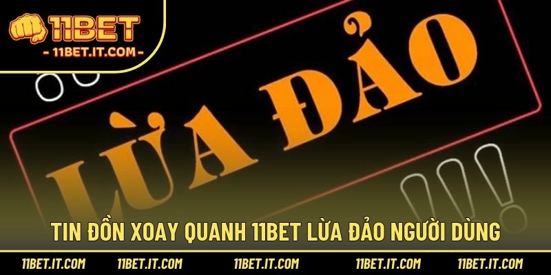 Tin đồn xoay quanh 11BET lừa đảo người dùng
